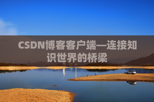 CSDN博客客户端—连接知识世界的桥梁